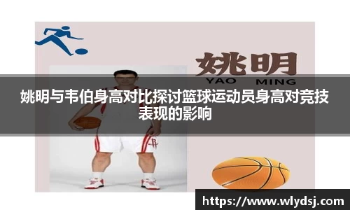 姚明与韦伯身高对比探讨篮球运动员身高对竞技表现的影响