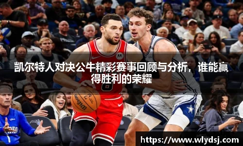 凯尔特人对决公牛精彩赛事回顾与分析，谁能赢得胜利的荣耀