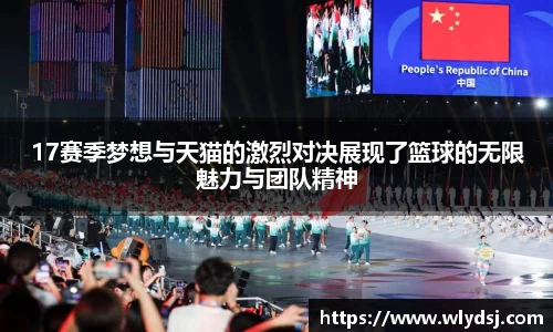 17赛季梦想与天猫的激烈对决展现了篮球的无限魅力与团队精神