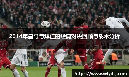 2014年皇马与拜仁的经典对决回顾与战术分析