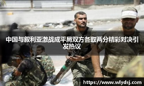 中国与叙利亚激战成平局双方各取两分精彩对决引发热议