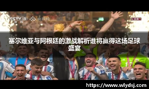 塞尔维亚与阿根廷的激战解析谁将赢得这场足球盛宴