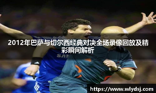2012年巴萨与切尔西经典对决全场录像回放及精彩瞬间解析
