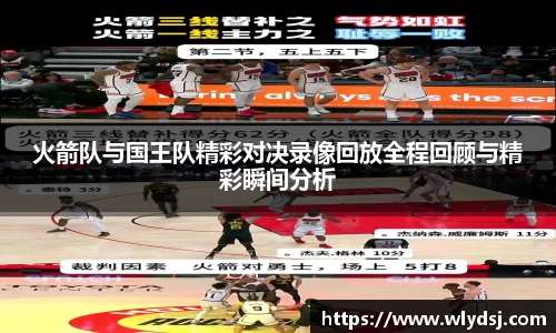 火箭队与国王队精彩对决录像回放全程回顾与精彩瞬间分析