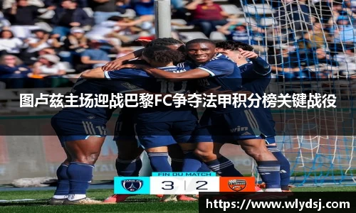 图卢兹主场迎战巴黎FC争夺法甲积分榜关键战役