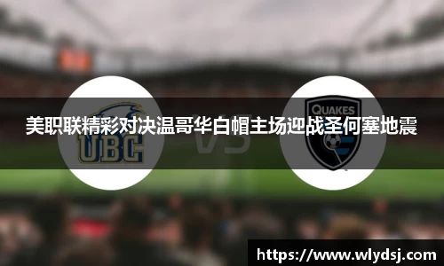 美职联精彩对决温哥华白帽主场迎战圣何塞地震