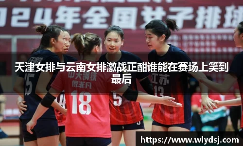 天津女排与云南女排激战正酣谁能在赛场上笑到最后