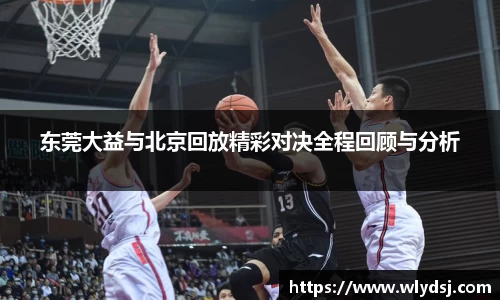 东莞大益与北京回放精彩对决全程回顾与分析