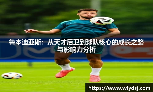 鲁本迪亚斯：从天才后卫到球队核心的成长之路与影响力分析