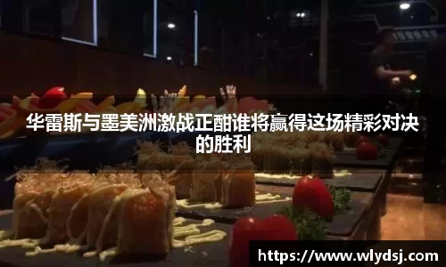 华雷斯与墨美洲激战正酣谁将赢得这场精彩对决的胜利